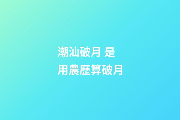 潮汕破月 是用農歷算破月